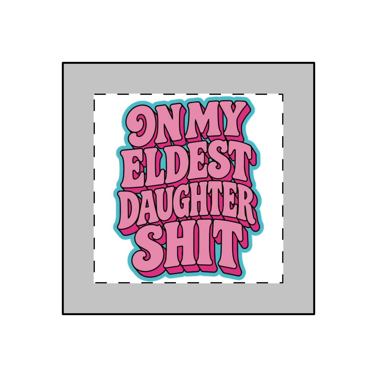 A square graphic print with the phrase 'ON MY ELDEST DAUGHTER SHIT' in bold pink bubble letters with a bright cyan outline, centered on a white background with a dashed border, surrounded by a gray square frame.